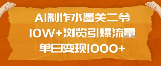 AI制作水墨关二爷,10W+浏览引爆流量,单日变现1k-最全资源库