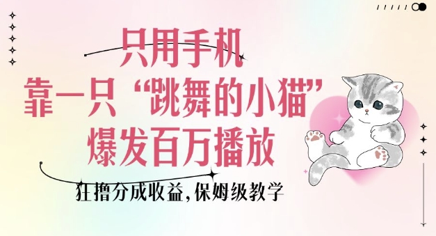 只用手机靠一只“跳舞的小猫”爆发百万播放，狂撸分成收益，保姆级教学-最全资源库