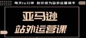 聪明的跨境人都在学的亚马逊站外运营课,每天10分钟,手把手教你成为站外运营高手-最全资源库