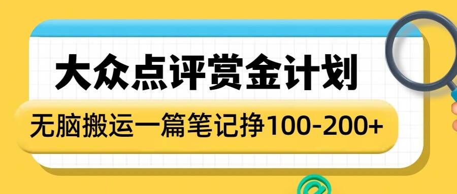 大众点评赏金计划，无脑搬运就有收益，一篇笔记收益1-2张-最全资源库