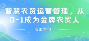 智慧农贸运营管理,从0-1成为金牌农贸人-最全资源库