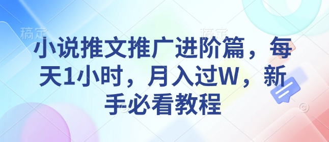 小说推文推广进阶篇,每天1小时,月入过W,新手必看教程-最全资源库
