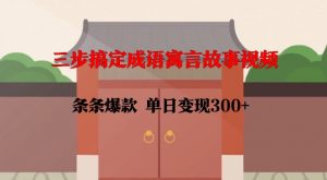 三步搞定成语寓言故事视频,条条爆款,单日变现300+-最全资源库