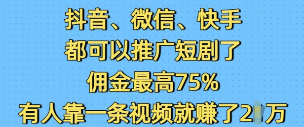 抖音微信快手都可以推广短剧了,佣金最高75%,有人靠一条视频就挣了2W-最全资源库