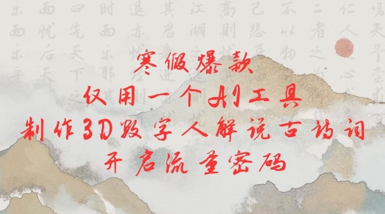 寒假爆款,仅用一个AI工具,制作3D数字人解说古诗词,开启流量密码-最全资源库