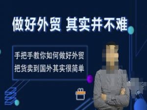 做好外贸并不难,手把手教你如何做好外贸,把货卖到国外其实很简单-最全资源库