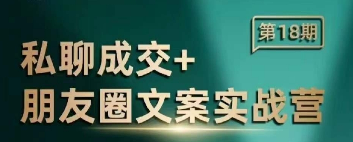 私聊成交朋友圈文案实战营,比较好的私域成交朋友圈文案课程-最全资源库