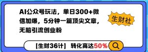 AI公众号玩法，单日300+微信加爆，5分钟一篇顶尖文章无脑引流创业粉-最全资源库