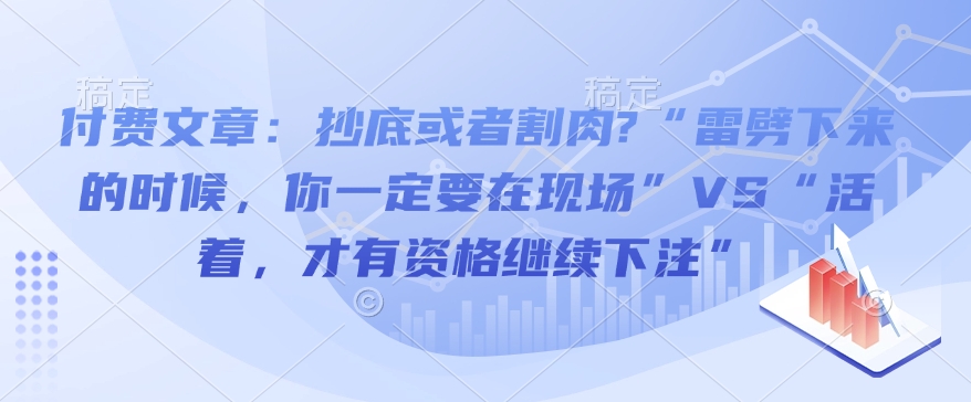 付费文章：抄底或者割肉?“雷劈下来的时候，你一定要在现场”VS“活着，才有资格继续下注”-最全资源库