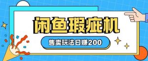 咸鱼瑕疵机售卖玩法0基础也能上手，日入2张-最全资源库