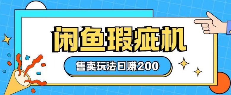 咸鱼瑕疵机售卖玩法0基础也能上手，日入2张-最全资源库