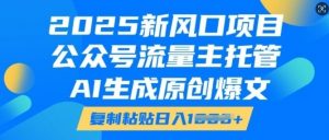 2025新风口项目,公众号流量主托管,AI生成原创爆文,复制粘贴日入多张-最全资源库