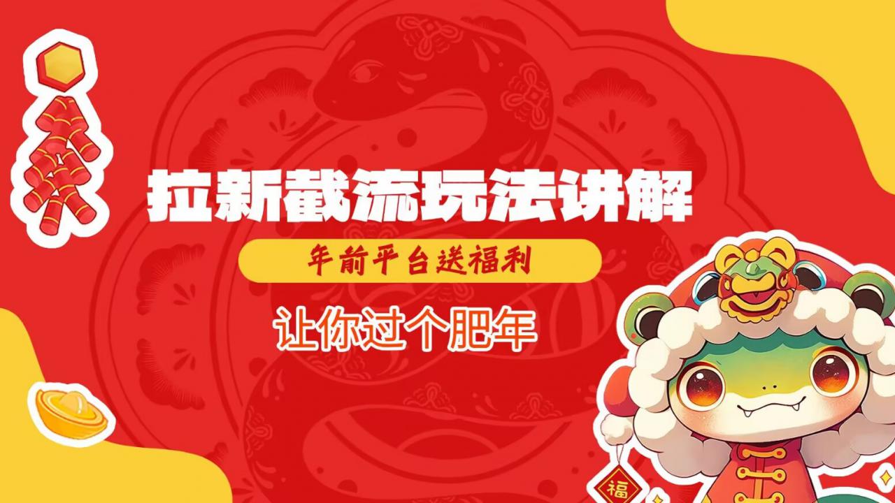 拉新截流玩法讲解，年前平台送福利，让你过个肥年-最全资源库