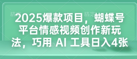 2025爆款项目,蝴蝶号平台情感视频创作新玩法,巧用 AI 工具日入4张-最全资源库