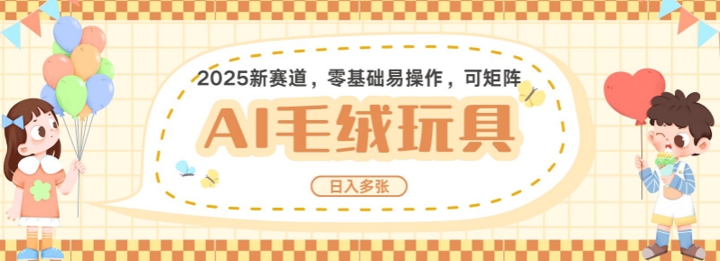 2025AI卡通玩偶赛道，每天五分钟，日入好几张，全程AI操作，可矩阵操作放大收益-最全资源库