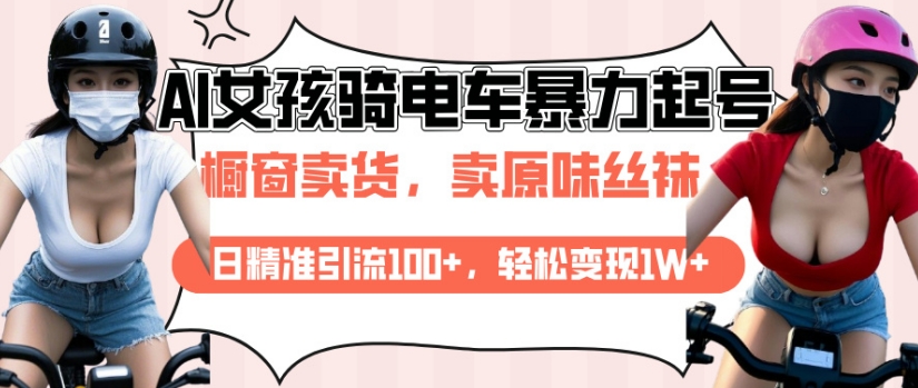 AI起号美女骑电车视频,日精准引流100+,轻松变现1W+-最全资源库