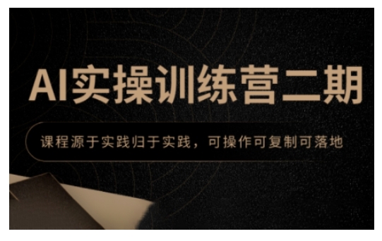 AI实操训练营二期,课程源于实践归于实践,可操作可复制可落地-最全资源库