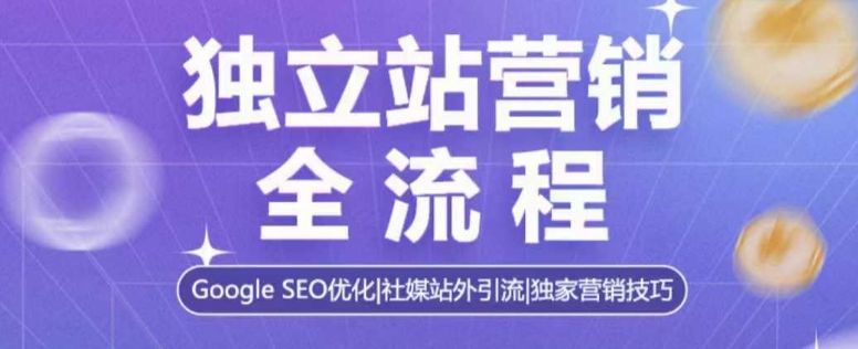 独立站营销全流程，Google SEO优化，社媒站外引流，独家营销技巧-最全资源库