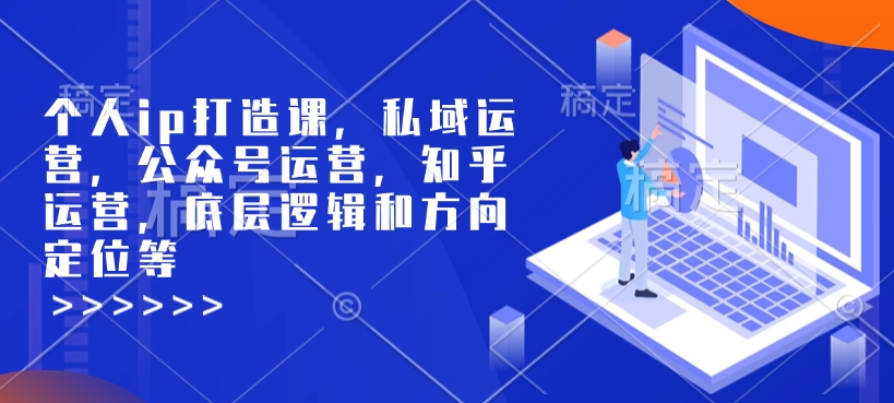 个人ip打造课,私域运营,公众号运营,知乎运营,底层逻辑和方向定位等-最全资源库
