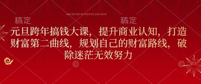 元旦跨年搞钱大课，提升商业认知，打造财富第二曲线，规划自己的财富路线，破除迷茫无效努力-最全资源库
