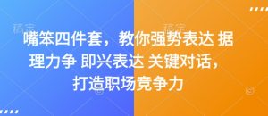 嘴笨四件套,教你强势表达 据理力争 即兴表达 关键对话,打造职场竞争力-最全资源库