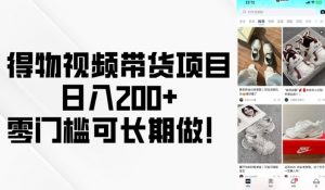 得物视频带货项目，日入200+，零门槛可长期做！-最全资源库