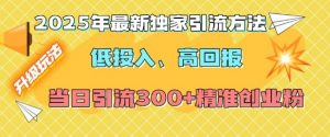 2025年最新独家引流方法，低投入高回报？当日引流300+精准创业粉-最全资源库