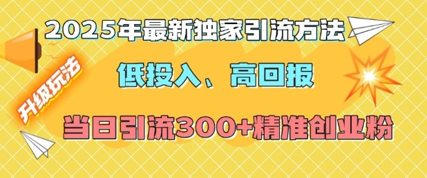2025年最新独家引流方法，低投入高回报？当日引流300+精准创业粉-最全资源库