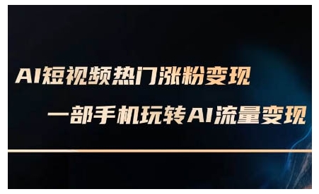 AI短视频热门涨粉变现课，AI数字人制作短视频超级变现实操课，一部手机玩转短视频变现-最全资源库