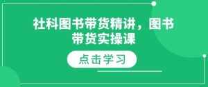 社科图书带货精讲,图书带货实操课-最全资源库