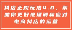 抖店正规玩法4.0，帮助你更好地理解和应对电商抖店的运营-最全资源库