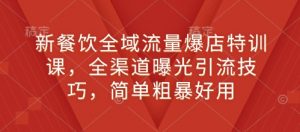 新餐饮全域流量爆店特训课，全渠道曝光引流技巧，简单粗暴好用-最全资源库
