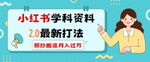 小红书学科资料2.0最新打法,照抄搬运月入过万,可长期操作-最全资源库