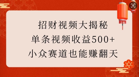招财视频大揭秘:单条视频收益500+,小众赛道也能挣翻天!-最全资源库