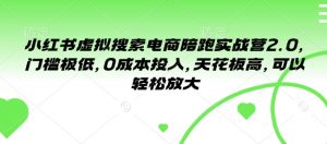 小红书虚拟搜索电商陪跑实战营2.0，门槛极低，0成本投入，天花板高，可以轻松放大-最全资源库