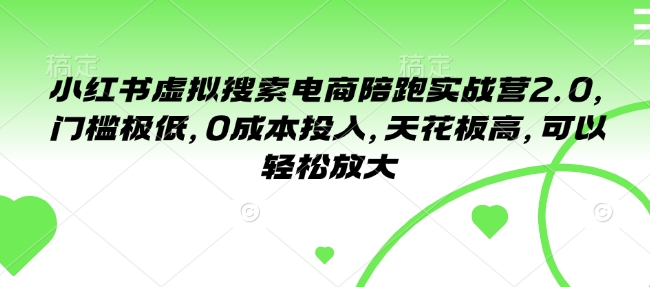 小红书虚拟搜索电商陪跑实战营2.0，门槛极低，0成本投入，天花板高，可以轻松放大-最全资源库