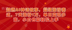 超燃AI神话故事,超级涨粉赛道,7天涨粉1万,单日变现多张,小白也能轻松上手(附详细教程)-最全资源库