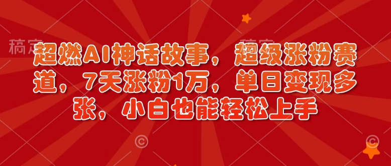 超燃AI神话故事,超级涨粉赛道,7天涨粉1万,单日变现多张,小白也能轻松上手(附详细教程)-最全资源库
