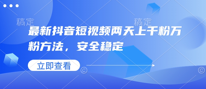 最新抖音短视频两天上千粉万粉方法,安全稳定-最全资源库