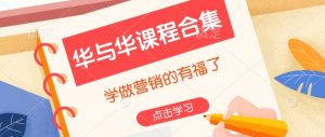 华与华课程合集，​学做营销的有福了-最全资源库