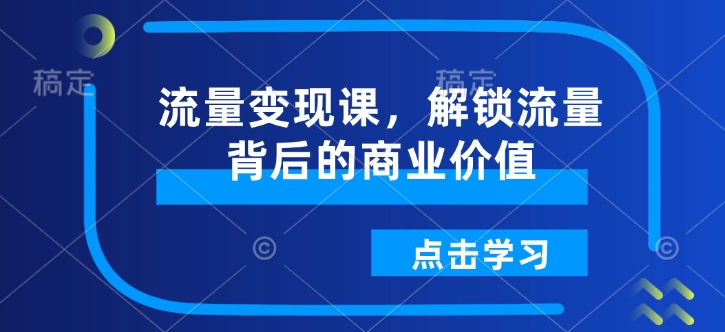 流量变现课，解锁流量背后的商业价值-最全资源库