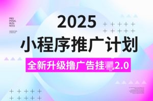 2025小程序推广计划，撸广告挂JI3.0玩法，日均5张【揭秘】-最全资源库