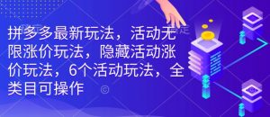 拼多多最新玩法,活动无限涨价玩法,隐藏活动涨价玩法,6个活动玩法,全类目可操作-最全资源库