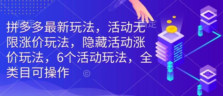 拼多多最新玩法,活动无限涨价玩法,隐藏活动涨价玩法,6个活动玩法,全类目可操作-最全资源库