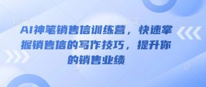 AI神笔销售信训练营，快速掌握销售信的写作技巧，提升你的销售业绩-最全资源库