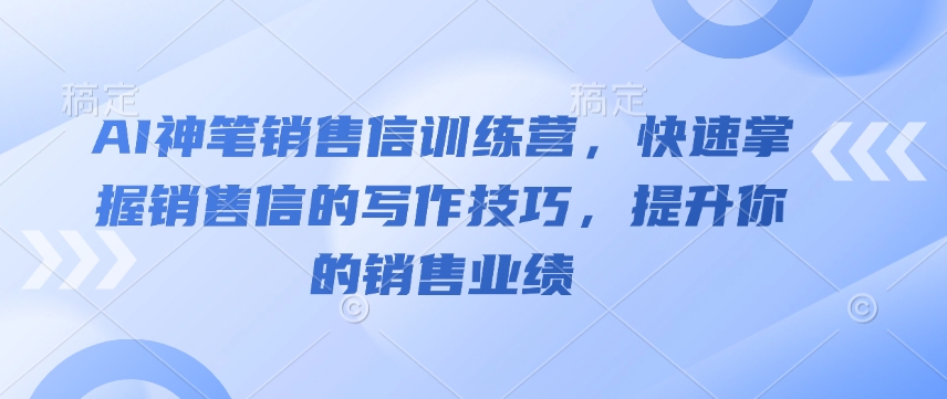 AI神笔销售信训练营，快速掌握销售信的写作技巧，提升你的销售业绩-最全资源库