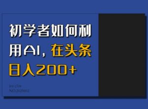 初学者如何利用AI，在头条日入200+-最全资源库