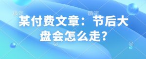 某付费文章:节后大盘会怎么走?-最全资源库