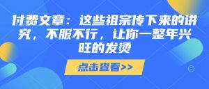 付费文章：这些祖宗传下来的讲究，不服不行，让你一整年兴旺的发烫!(全文收藏)-最全资源库