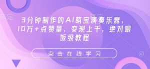 3分钟制作的AI萌宝演奏乐器，10万+点赞量，变现上千，绝对喂饭级教程-最全资源库